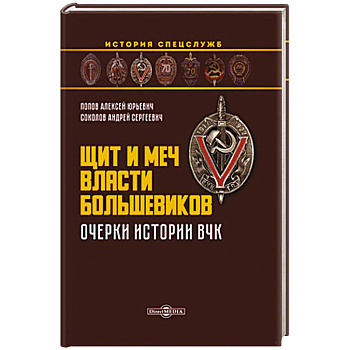 Щит и меч власти большевиков. Очерки истории ВЧК: монография Щит и меч власти большевиков. Очерки истории ВЧК: монография