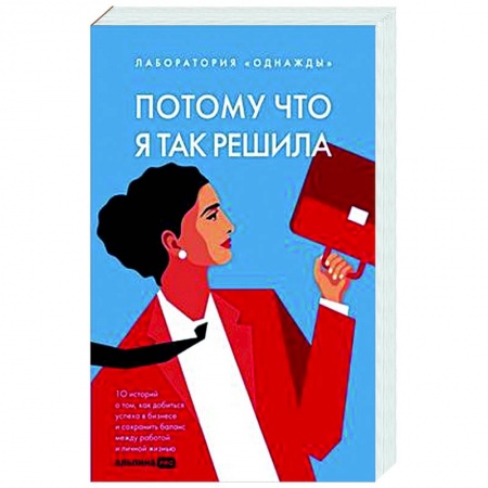 Практическая психология, книга Потому что я так решила: 10 историй о том, как добиться успеха в бизнесе и сохранить баланс между работой и личной жизнью заказать