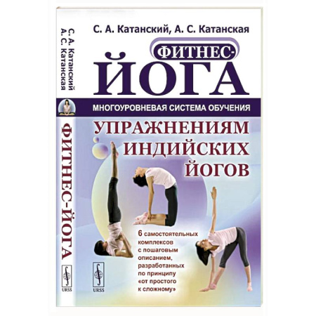 Йога. Упражнения, практические руководства, книга Фитнес-йога: Многоуровневая система обучения упражнениям индийских йогов. Самостоятельных комплексов с пошаговым описанием заказать