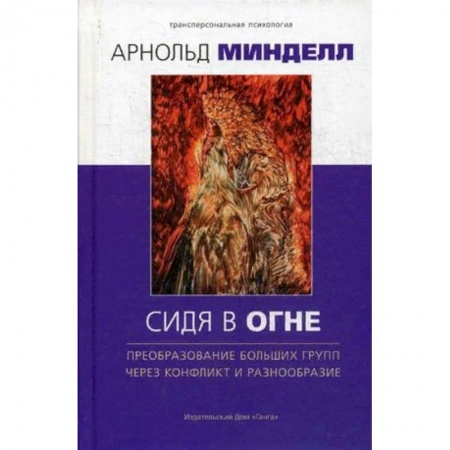 Практическая психология, книга Сидя в огне. Преобразование больших групп через конфликт и разнообразие заказать