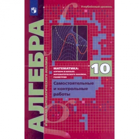 Математика. Алгебра. Геометрия, книга Алгебра. 10 класс. Самостоятельные и контрольные работы. Углубленный уровень. ФГОС заказать