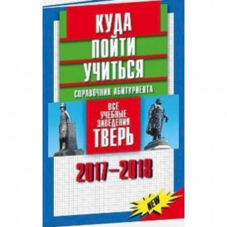 Справочники для поступающих, книга Куда пойти учиться. Справочник абитуриента. Все учебные заведения. Тверь 2017-2018 заказать