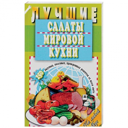 Книги, книга Лучшие салаты мировой кухни. 250 вкусных, полезных, проверенных рецептов заказать