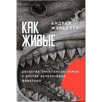 Как живые. Двуногие змеи, акулы-зомби и другие исчезнувшие животные Как живые. Двуногие змеи, акулы-зомби и другие исчезнувшие животные