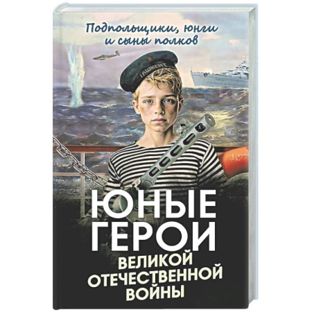 Сборники мемуаров, биографий, книга Юные герои Великой Отечественной войны. Подпольщики, юнги и сыны полков заказать
