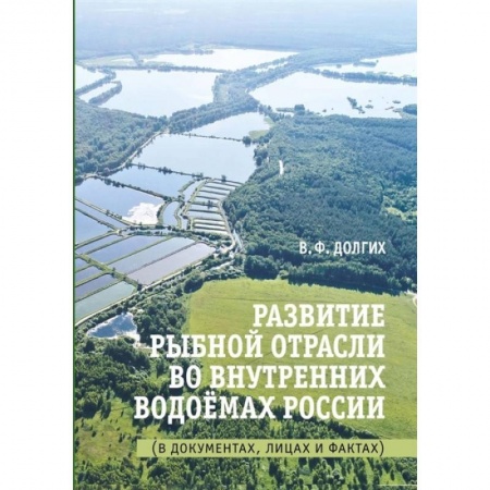 Ветеринария. Животноводство. Сельское хозяйство, книга Развитие рыбной отрасли во внутренних водоемах России. В документах, лицах и фактах заказать