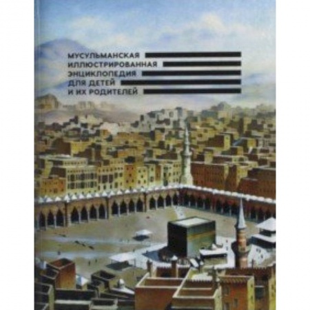 Религиозная литература для детей, книга Мусульманская иллюстрированная энциклопедия для детей и их родителей заказать