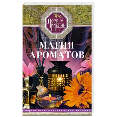 Здоровье, медицинская литература, книга Магия ароматов. Эфирные масла и специи от всех болезней заказать