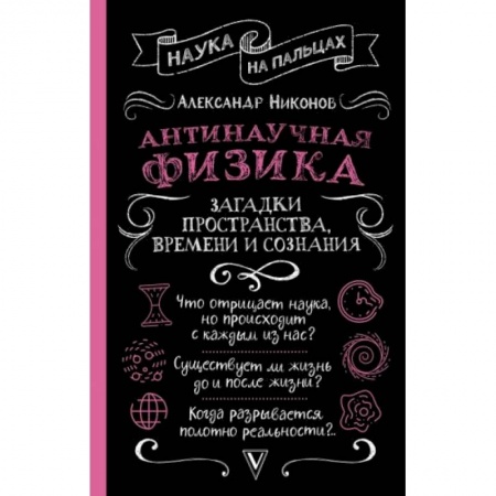 Физика. Астрономия, книга Антинаучная физика: загадки пространства, времени и сознания заказать