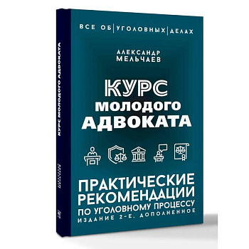Курс молодого адвоката. Практические рекомендации по уголовному процессу. Издание 2-е, дополненное Курс молодого адвоката. Практические рекомендации по уголовному процессу. Издание 2-е, дополненное