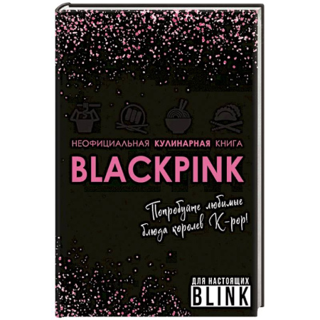 Кулинария, книга Неофициальная кулинарная книга Blackpink. Попробуйте любимые блюда королев K-pop! заказать