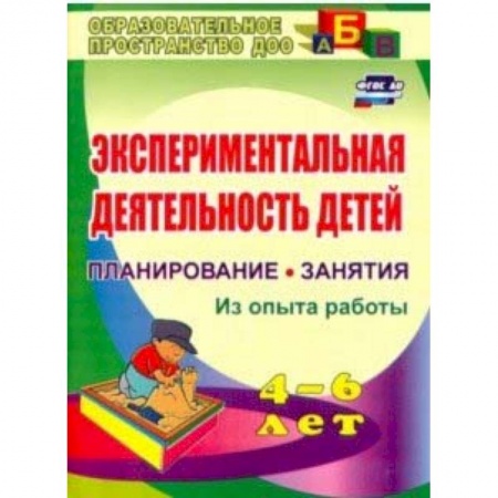 Дошкольное обучение, книга Экспериментальная деятельность детей 4-6 лет. Планиование, занятия. Из опыта работы. ФГОС ДО заказать