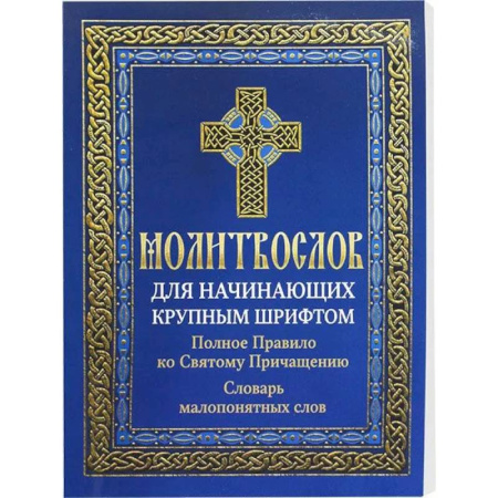 Молитвословы, книга Молитвослов для начинающих крупным шрифтом. Полное Правило ко Святому Причащению: словарь малопонятных слов заказать