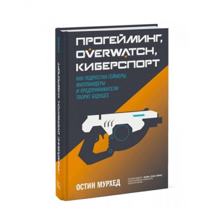 Компьютерная литература, книга Прогейминг, Overwatch, киберспорт. Как подростки-геймеры, миллиардеры и предприниматели творят будущее заказать