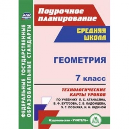 Книги, книга Геометрия. 7 класс. Технологические карты уроков по учебнику Л.С. Атанасяна, В.Ф. Бутузова заказать