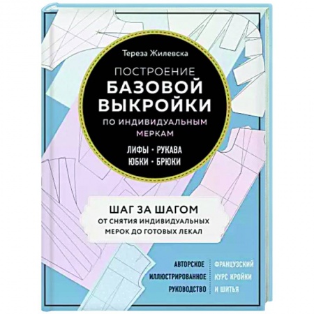Общие работы по рукоделию, книга Построение базовой выкройки по индивидуальным меркам. Лифы, рукава, юбки, брюки. Авторское иллюстрированное руководство заказать