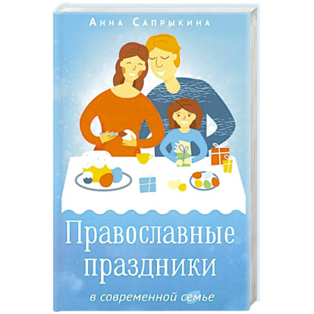 Православная семья. Педагогика. Детям, книга Православные праздники в современной семье: заметки с элементами методического пособия по основам семейной православной культуры. 2-е издание заказать