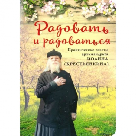 Православие в целом, книга Радовать и Радоваться. Практические советы архимандрита Иоанна (Крестьянкина) заказать