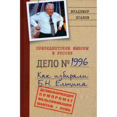 Политика, книга Президентские выборы в России. Дело №1996. Как избирали Б.Н. Ельцина заказать