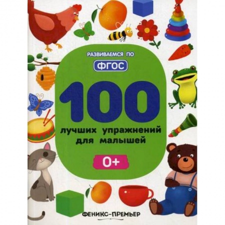 Знакомство с миром, развитие малыша, книга 100 лучших упражнений для малышей: 0+ заказать