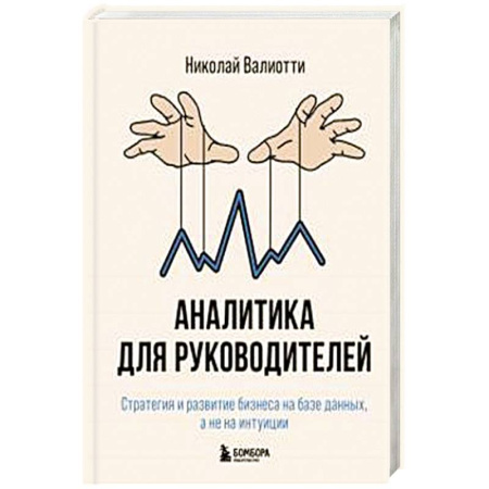 Управленческие решения, книга Аналитика для руководителей. Стратегия и развитие бизнеса на базе данных, а не на интуиции заказать