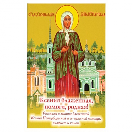 Жития русских святых, жизнеописания церковных деятелей, книга Ксения блаженная, помоги родная! Рассказы о житии блаженной Ксении Петербургской заказать