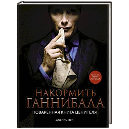 Блюда на каждый день, книга Накормить Ганнибала. Поваренная книга ценителя заказать