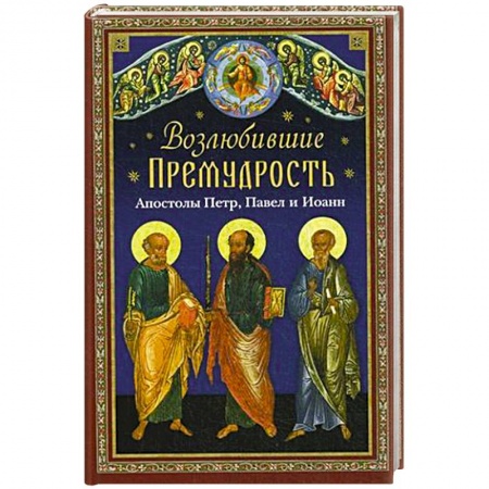 Книги, книга Возлюбившие Премудрость. Святые апостолы Петр, Павел и Иоанн заказать