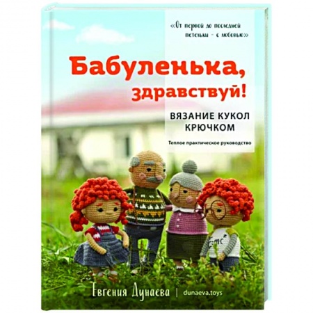 Мягкие игрушки. Куклы, книга Бабуленька, здравствуй! Вязание кукол крючком.Теплое практическое руководство заказать