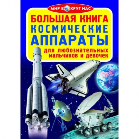 Человек. Земля. Вселенная, книга Большая книга. Космические аппараты. Для любознательных мальчиков и девочек заказать