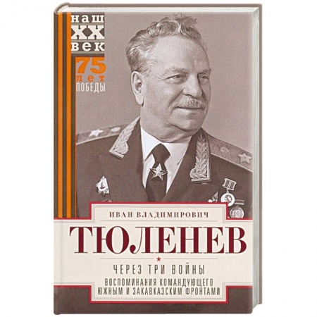 Мемуары, биографии военных деятелей, книга Через три войны. Воспоминания командующего Южным и Закавказским фронтами. 1941—1945 заказать