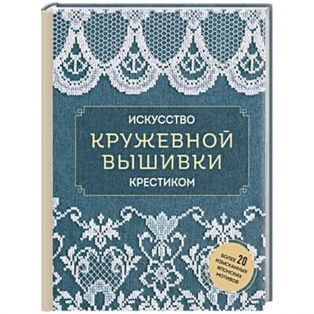 Вышивка, книга Искусство кружевной вышивки крестиком. Более 20 изысканных японских мотивов заказать