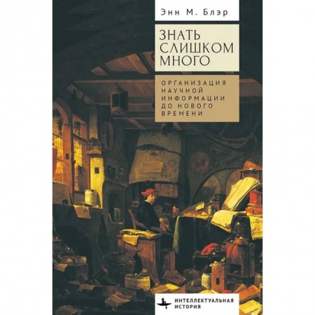 Публицистика, книга Знать слишком много.Организация научной информации до Нового времени заказать