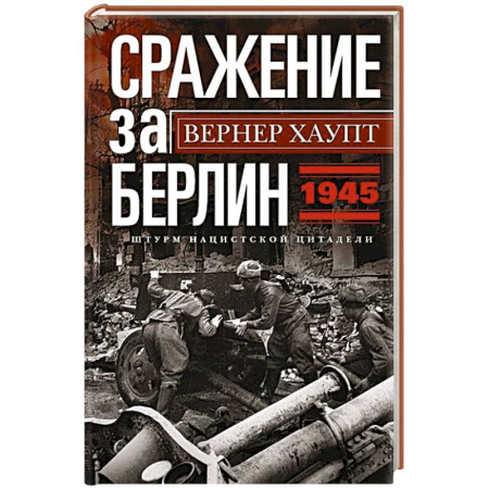Вторая мировая война (1939-1945), книга Сражение за Берлин. Штурм нацистской цитадели. 1945 заказать