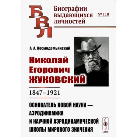 Технические науки в целом, книга Николай Егорович Жуковский: 1847--1921. Основатель новой науки --- аэродинамики и научной аэродинамической школы мирового значения заказать
