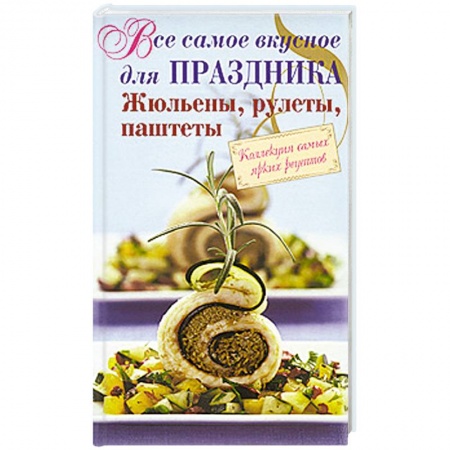 Книги, книга Все самое вкусное для праздника. Жюльены, рулеты, паштеты заказать