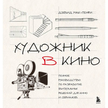 Кино. Киноискусство, книга Художник в кино. Полное руководство по разработке визуальных решений для кино и сериалов заказать