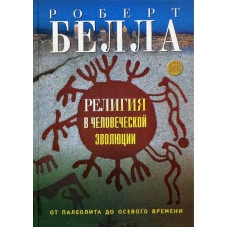 Религиоведение. История религий, книга Религия в человеческой эволюции. От палеолита до осевого времени заказать
