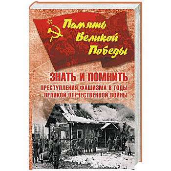 Знать и помнить. Преступления фашизма в годы Великой Отечественной войны Знать и помнить. Преступления фашизма в годы Великой Отечественной войны
