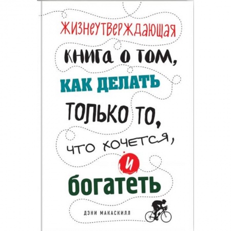 Практическая психология, книга Жизнеутверждающая книга о том, как делать только то, что хочется, и богатеть заказать