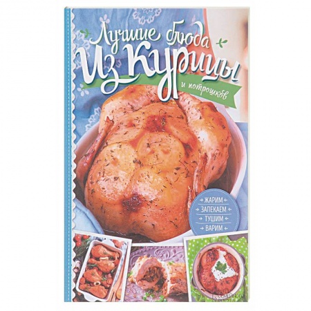 Мясо, птица, книга Лучшие блюда из курицы и потрошков. Жарим, запекаем, тушим, варим заказать