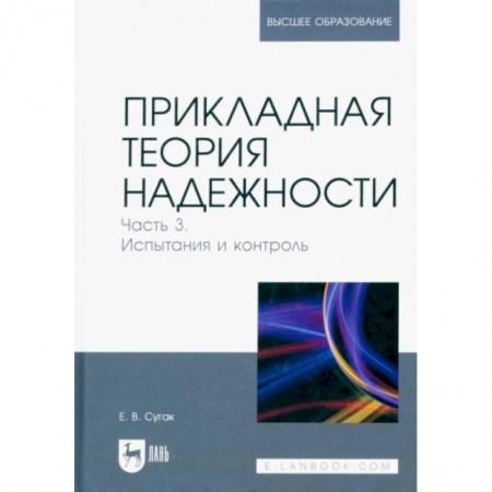 Технические науки. Медицина. Сельское хозяйство, книга Прикладная теория надежности. Часть 3. Испытание и контроль. Учебник для вузов заказать