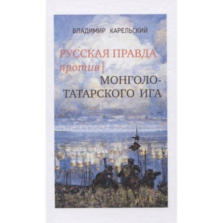 От Руси до России, книга Русская правда против монголо-татарского ига заказать