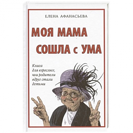 Общество, книга Моя мама сошла с ума. Книга для взрослых,чьи родители вдруг стали детьми заказать