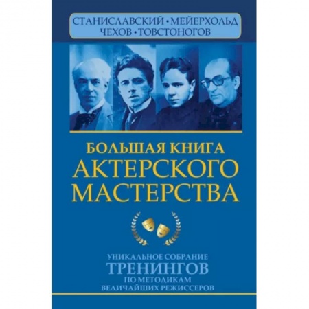 Театр. Сценическое искусство, книга Большая книга актерского мастерства. Уникальное собрание тренингов по методикам величайших режиссеров заказать