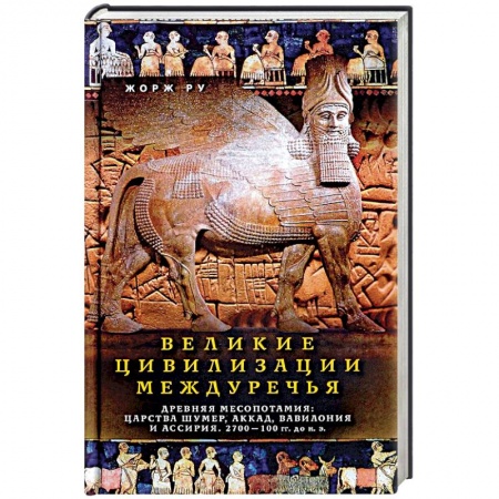 Общие работы по всемирной истории, книга Великие цивилизации Междуречья. Древняя Месопотамия. Царства Шумер, Аккад, Вавилония и Ассирия заказать