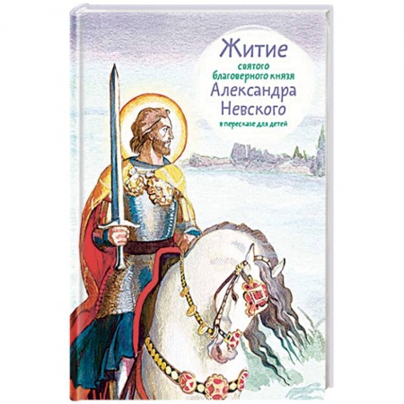 Религиозная литература для детей, книга Житие святого благоверного князя Александра Невского в пересказе для детей заказать