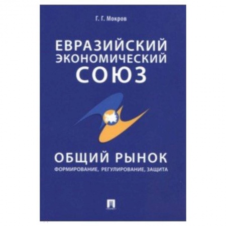Общая экономика, книга Евразийский экономический союз. Общий рынок. Формирование, регулирование, защита заказать