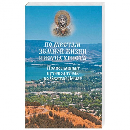 Паломничества. Монастыри. Храмы, книга По местам земной жизни Иисуса Христа. Православный путеводитель по Святой Земле заказать