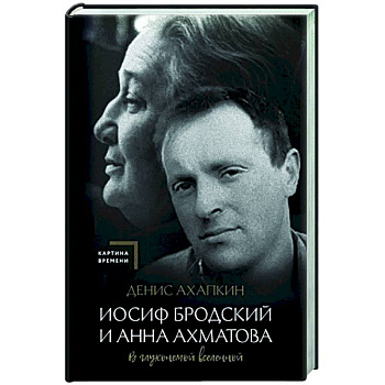 Иосиф Бродский и Анна Ахматова. В глухонемой вселенной